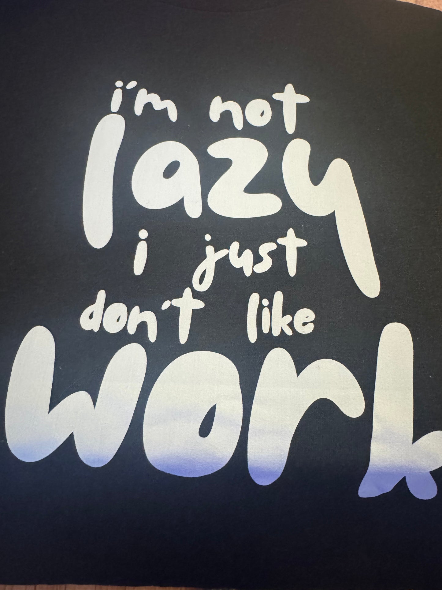 I’m not lazy I just don’t like work